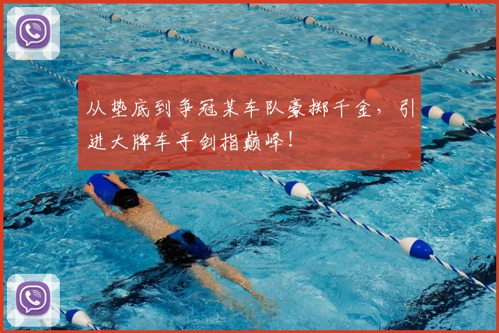 从垫底到争冠某车队豪掷千金，引进大牌车手剑指巅峰！