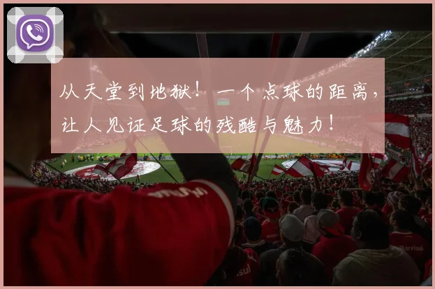 从天堂到地狱！一个点球的距离，让人见证足球的残酷与魅力！