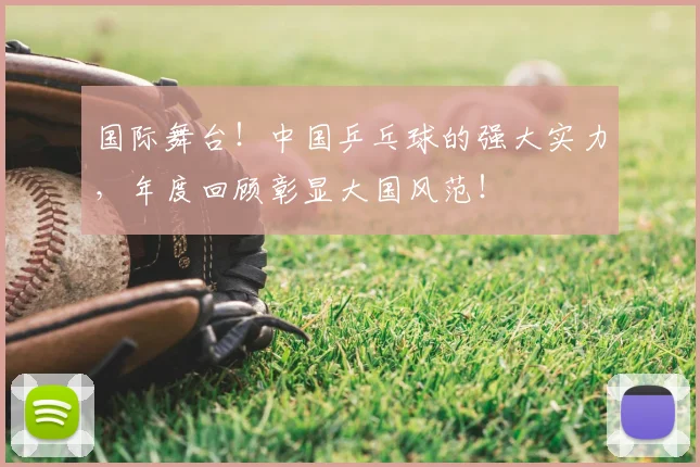 国际舞台！中国乒乓球的强大实力，年度回顾彰显大国风范！