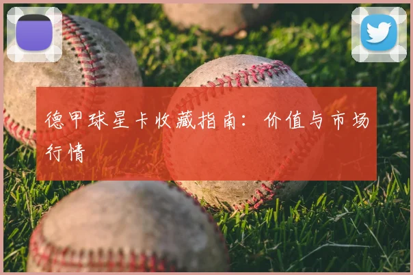 德甲球星卡收藏指南：价值与市场行情