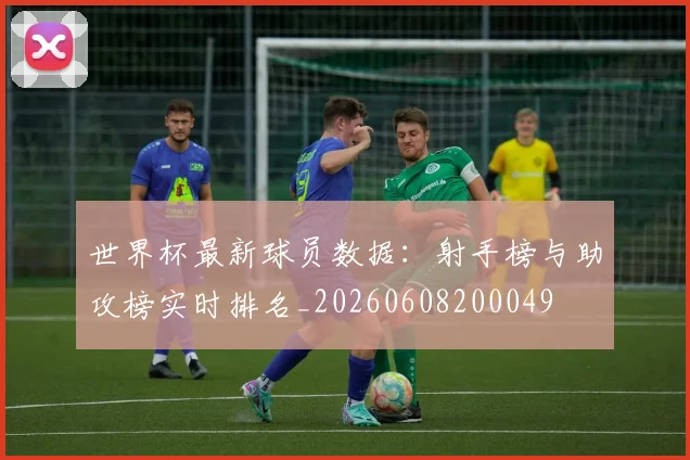 世界杯最新球员数据:射手榜与助攻榜实时排名_20260608200049