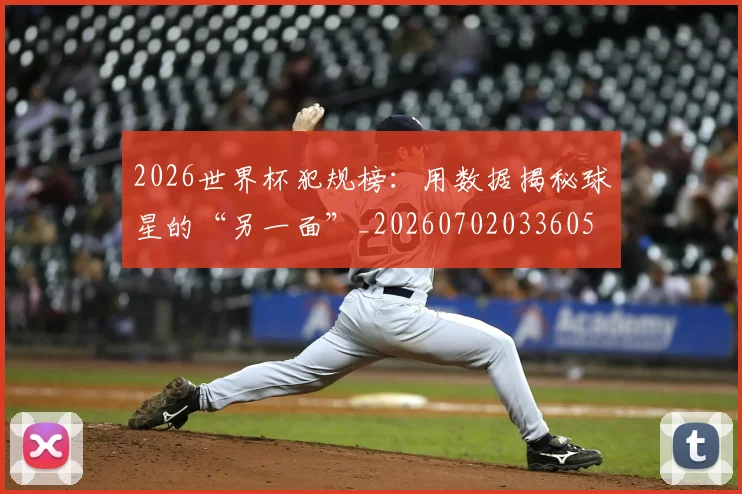 2026世界杯犯规榜:用数据揭秘球星的“另一面”_20260702033605