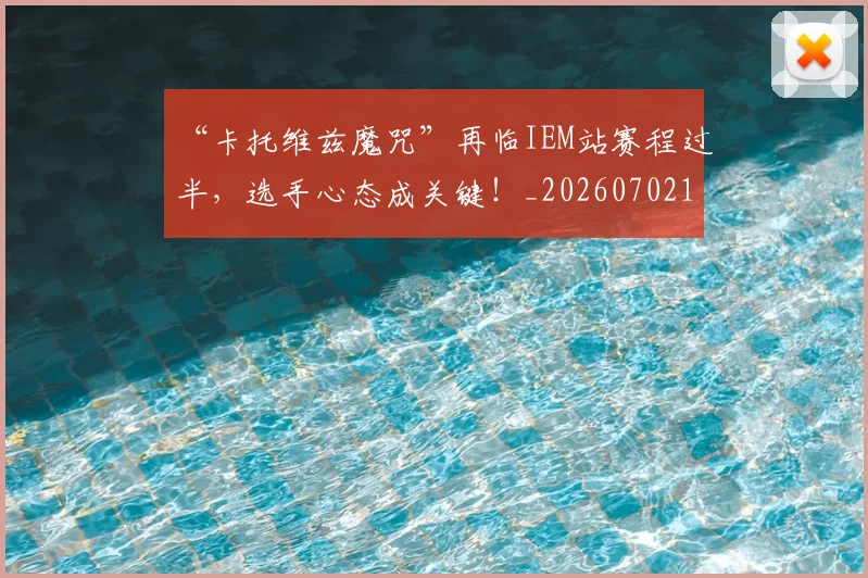 “卡托维兹魔咒”再临IEM站赛程过半，选手心态成关键！_20260702172520