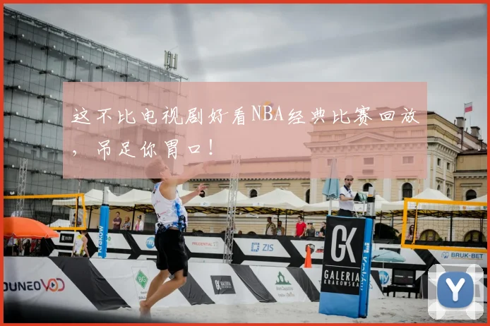 这不比电视剧好看NBA经典比赛回放,吊足你胃口!