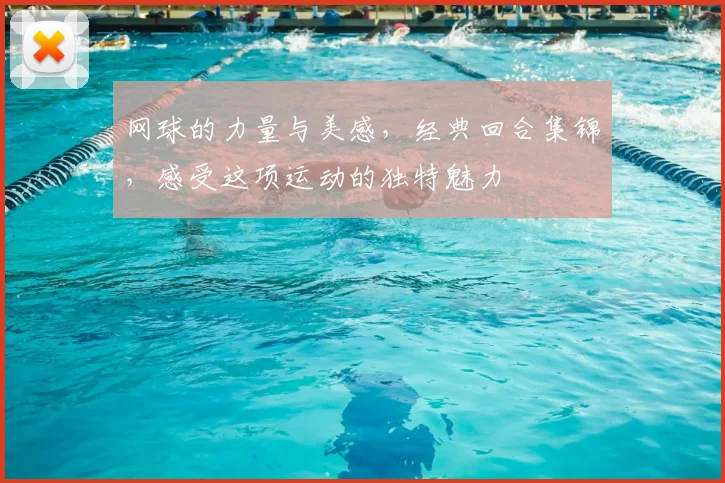 网球的力量与美感，经典回合集锦，感受这项运动的独特魅力