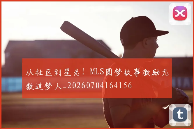 从社区到星光！MLS圆梦故事激励无数追梦人_20260704164156