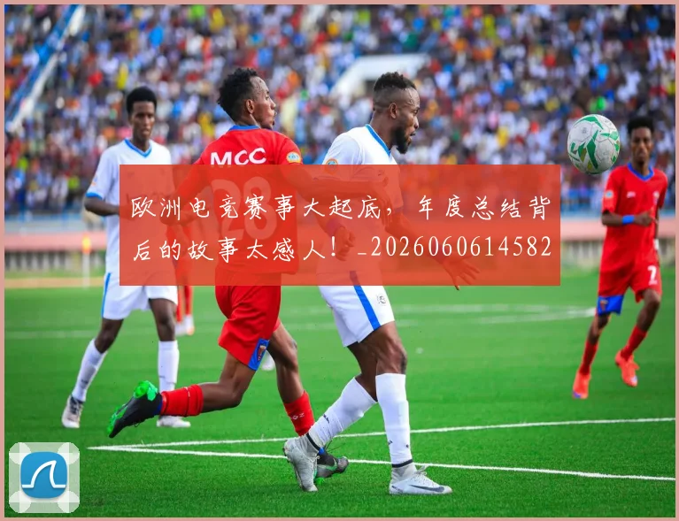 欧洲电竞赛事大起底，年度总结背后的故事太感人！_20260606145828