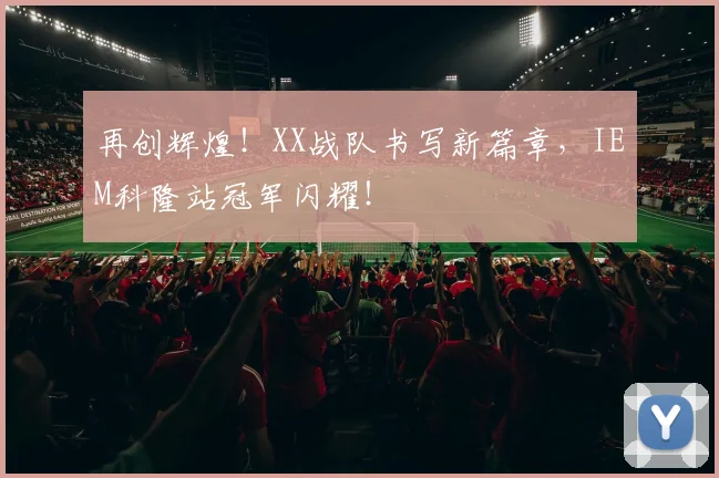 再创辉煌！XX战队书写新篇章，IEM科隆站冠军闪耀！