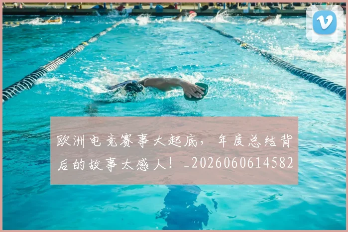 欧洲电竞赛事大起底，年度总结背后的故事太感人！_20260606145828