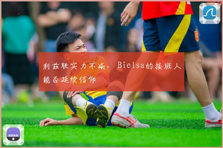 利兹联实力不减， Bielsa的接班人能否延续信仰