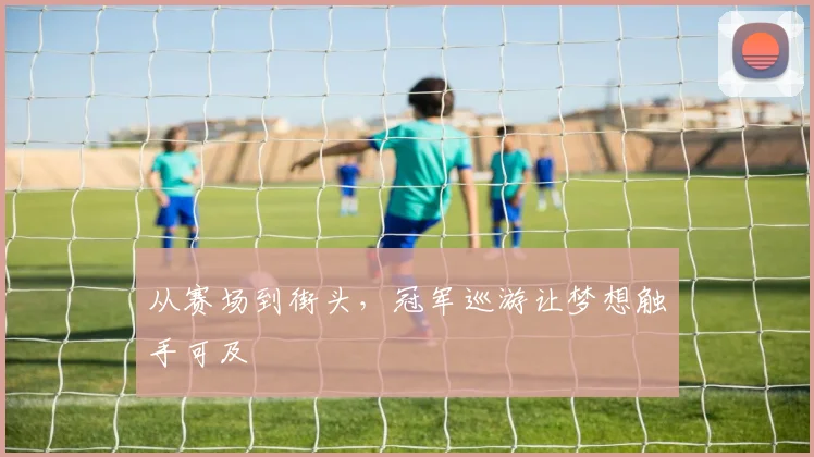 从赛场到街头,冠军巡游让梦想触手可及