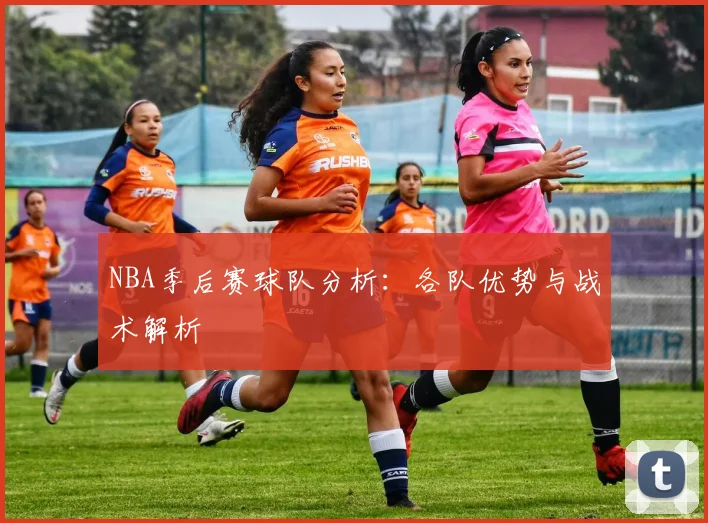 NBA季后赛球队分析：各队优势与战术解析