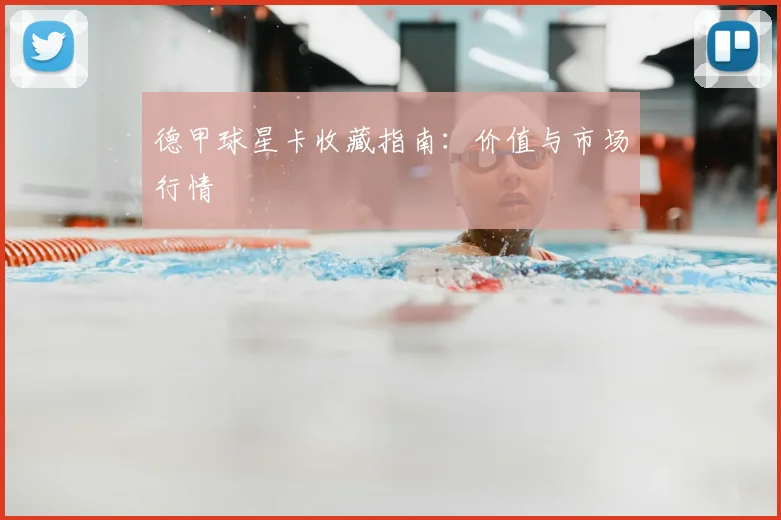 德甲球星卡收藏指南:价值与市场行情