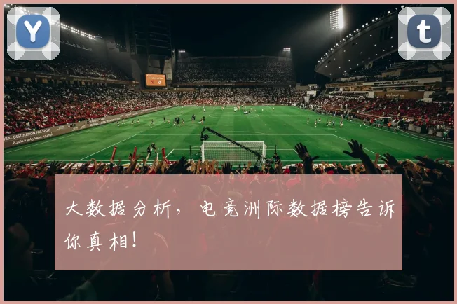 大数据分析,电竞洲际数据榜告诉你真相!