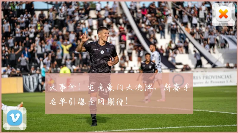 大事件!电竞豪门大洗牌,新赛季名单引爆全网期待!