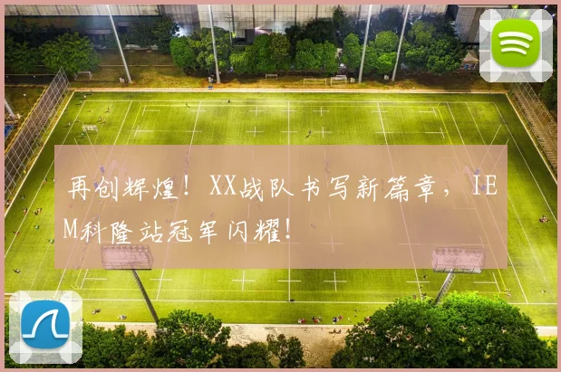 再创辉煌！XX战队书写新篇章，IEM科隆站冠军闪耀！