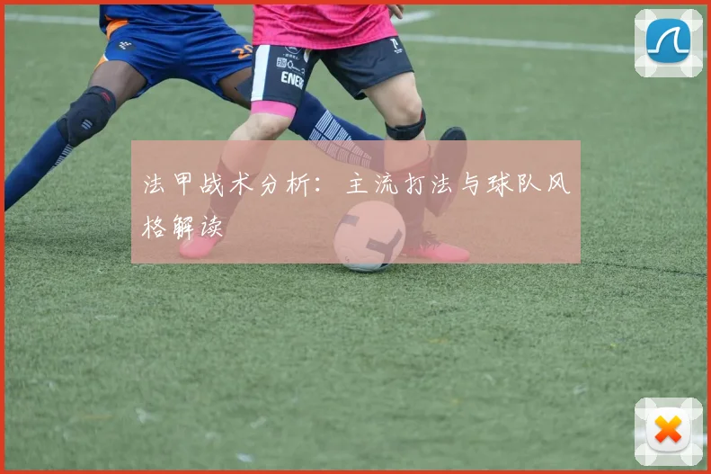 法甲战术分析：主流打法与球队风格解读