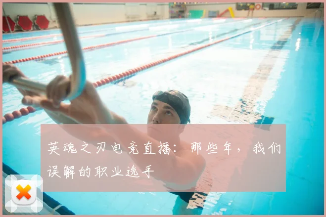 英魂之刃电竞直播：那些年，我们误解的职业选手