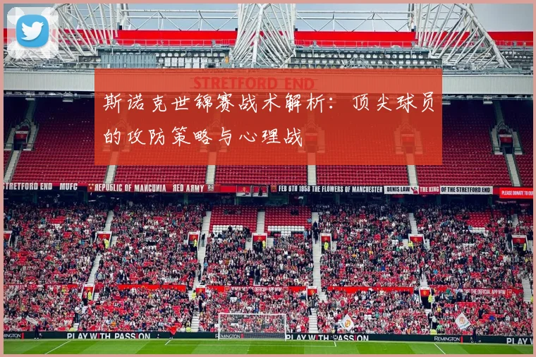 斯诺克世锦赛战术解析：顶尖球员的攻防策略与心理战