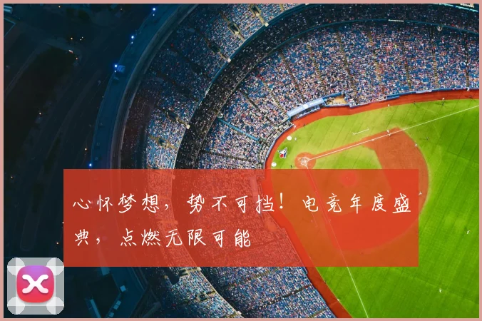 心怀梦想,势不可挡!电竞年度盛典,点燃无限可能