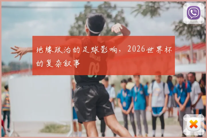 地缘政治的足球影响，2026世界杯的复杂叙事