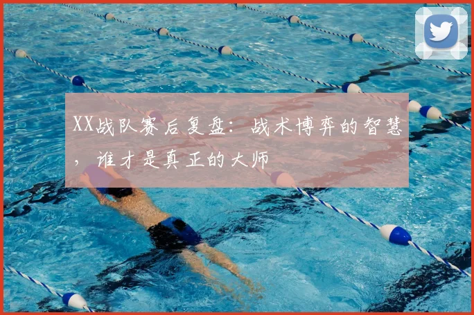 XX战队赛后复盘：战术博弈的智慧，谁才是真正的大师
